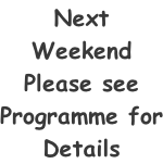 Next Weekend Please see Programme for Details